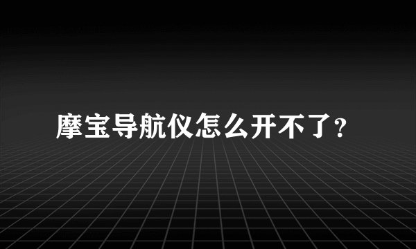 摩宝导航仪怎么开不了？