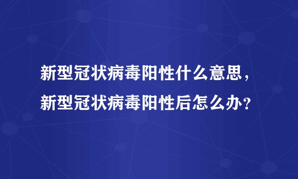 新型冠状病毒阳性什么意思，新型冠状病毒阳性后怎么办？