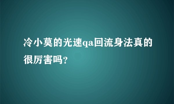 冷小莫的光速qa回流身法真的很厉害吗？