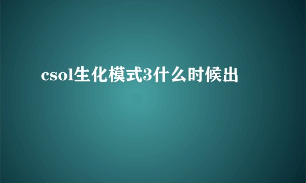 csol生化模式3什么时候出