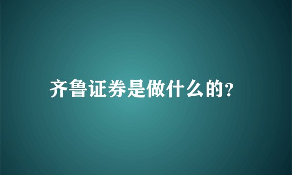 齐鲁证券是做什么的？