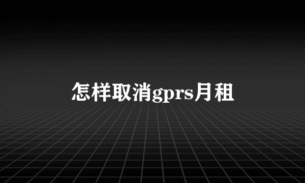 怎样取消gprs月租