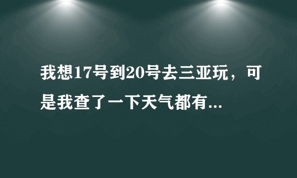 我想17号到20号去三亚玩，可是我查了一下天气都有雨，好郁闷啊。怎么办啊