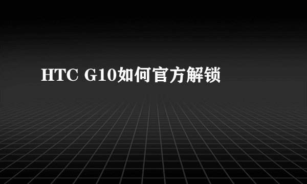 HTC G10如何官方解锁