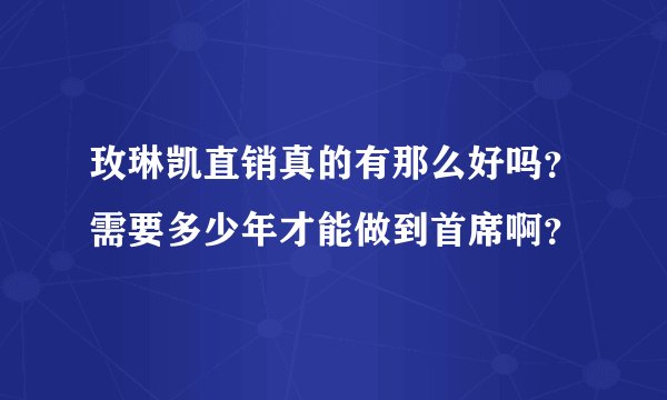 玫琳凯直销真的有那么好吗？需要多少年才能做到首席啊？