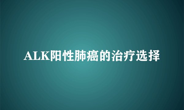 ALK阳性肺癌的治疗选择