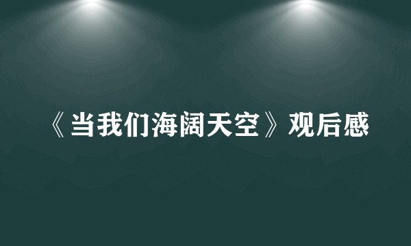 《当我们海阔天空》观后感