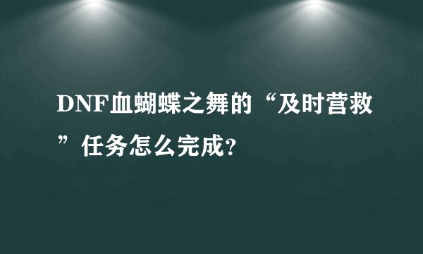 DNF血蝴蝶之舞的“及时营救”任务怎么完成？