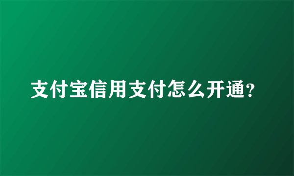 支付宝信用支付怎么开通？