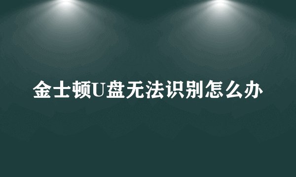 金士顿U盘无法识别怎么办
