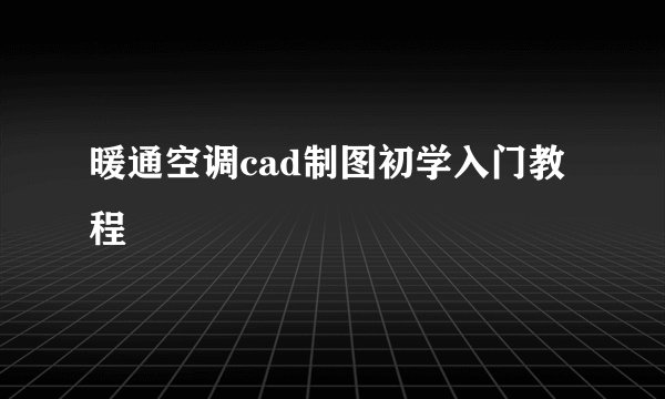 暖通空调cad制图初学入门教程