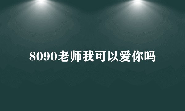 8090老师我可以爱你吗