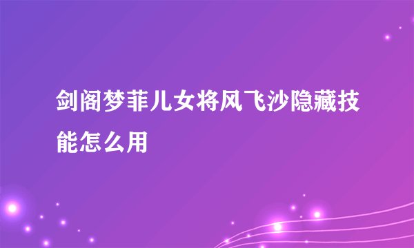 剑阁梦菲儿女将风飞沙隐藏技能怎么用