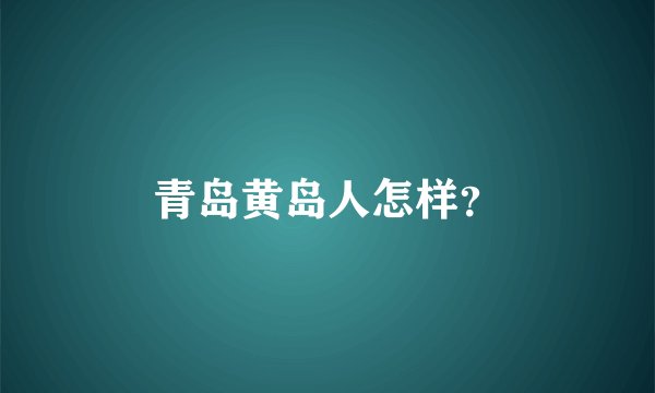 青岛黄岛人怎样？