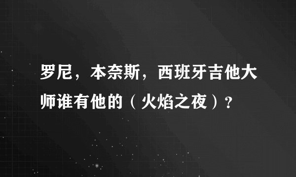 罗尼，本奈斯，西班牙吉他大师谁有他的（火焰之夜）？