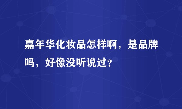 嘉年华化妆品怎样啊，是品牌吗，好像没听说过？