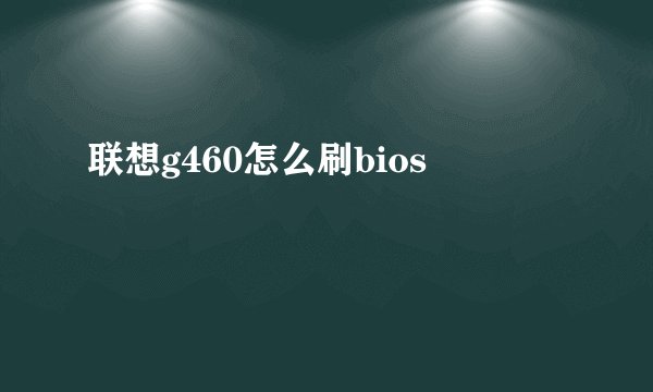 联想g460怎么刷bios
