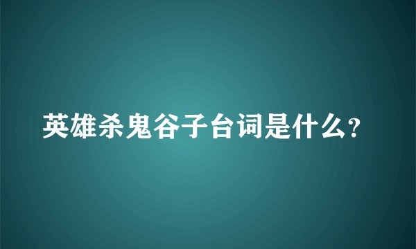 英雄杀鬼谷子台词是什么？