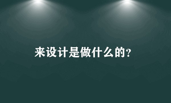 来设计是做什么的？