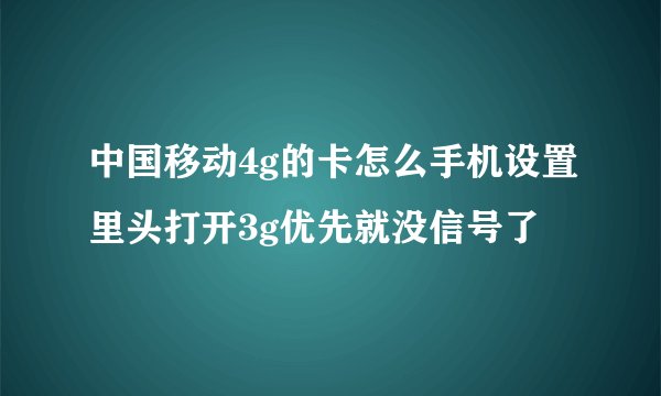 中国移动4g的卡怎么手机设置里头打开3g优先就没信号了
