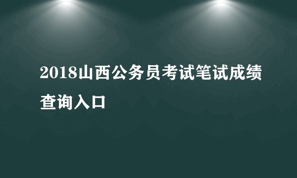 2018山西公务员考试笔试成绩查询入口