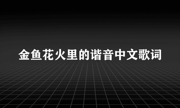 金鱼花火里的谐音中文歌词
