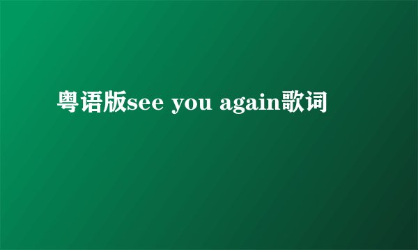 粤语版see you again歌词