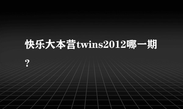 快乐大本营twins2012哪一期？