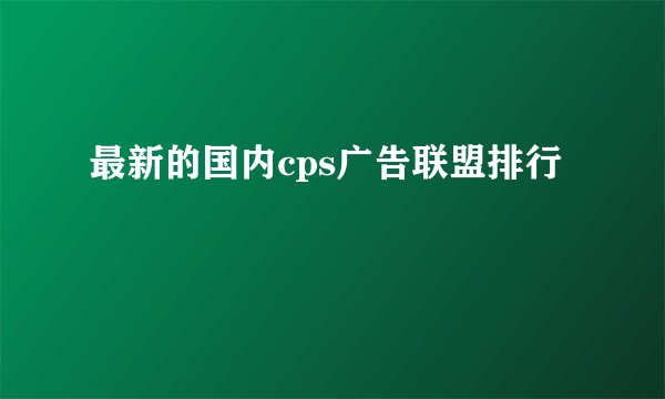 最新的国内cps广告联盟排行