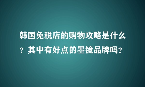 韩国免税店的购物攻略是什么？其中有好点的墨镜品牌吗？