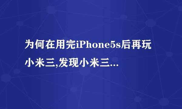 为何在用完iPhone5s后再玩小米三,发现小米三是太大了。到底大了好还是小了好?
