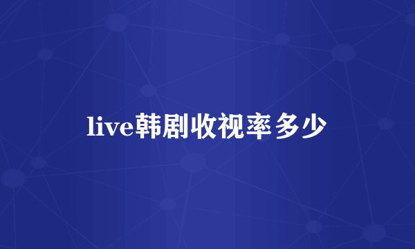 live韩剧收视率多少