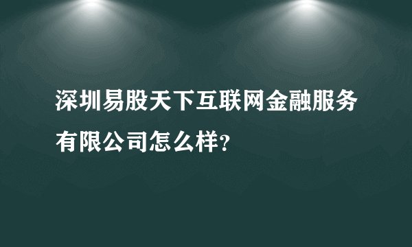 深圳易股天下互联网金融服务有限公司怎么样？
