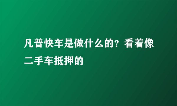 凡普快车是做什么的？看着像二手车抵押的