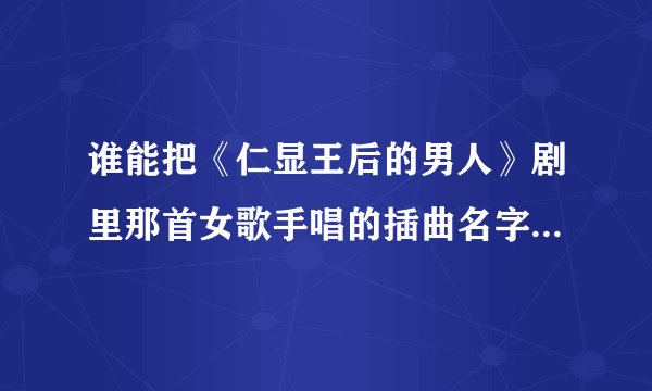 谁能把《仁显王后的男人》剧里那首女歌手唱的插曲名字告诉我吗？真心跪求！