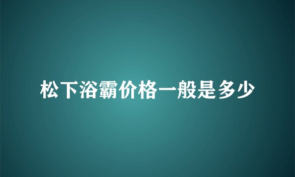 松下浴霸价格一般是多少