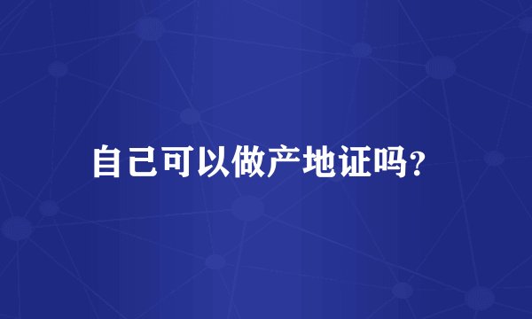 自己可以做产地证吗？