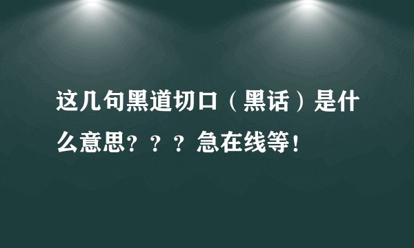 这几句黑道切口（黑话）是什么意思？？？急在线等！
