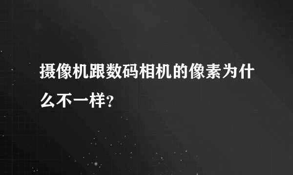 摄像机跟数码相机的像素为什么不一样？