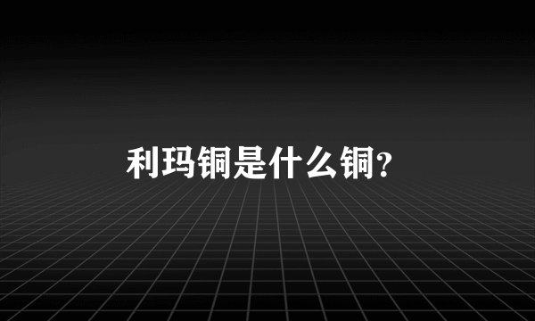 利玛铜是什么铜？