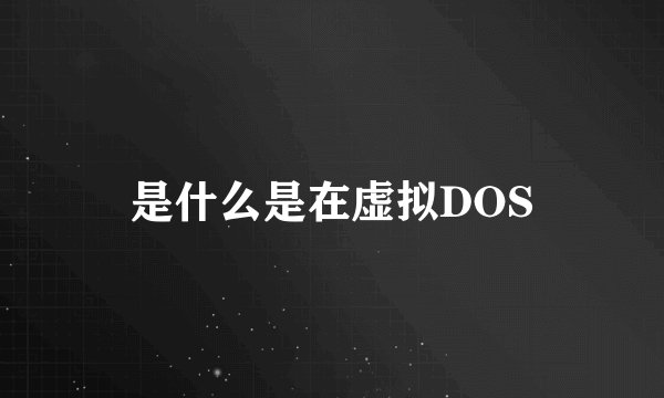 是什么是在虚拟DOS