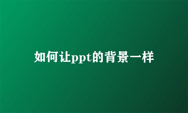 如何让ppt的背景一样