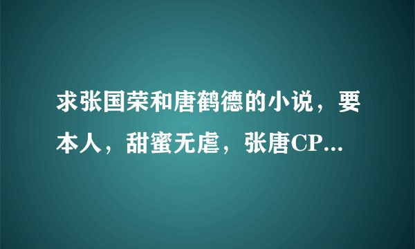 求张国荣和唐鹤德的小说，要本人，甜蜜无虐，张唐CP，完结的？