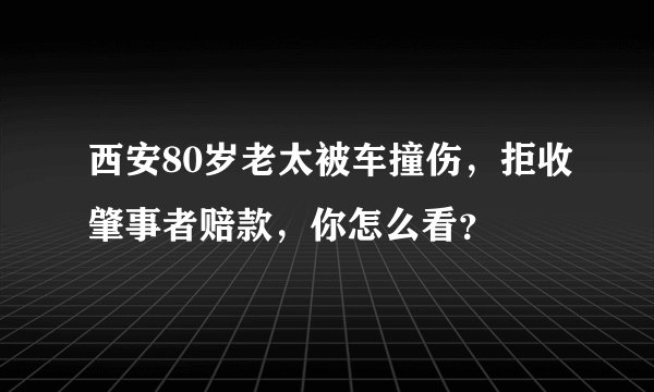 西安80岁老太被车撞伤，拒收肇事者赔款，你怎么看？