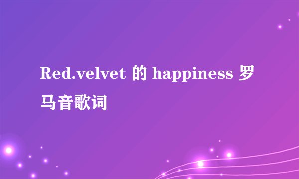 Red.velvet 的 happiness 罗马音歌词