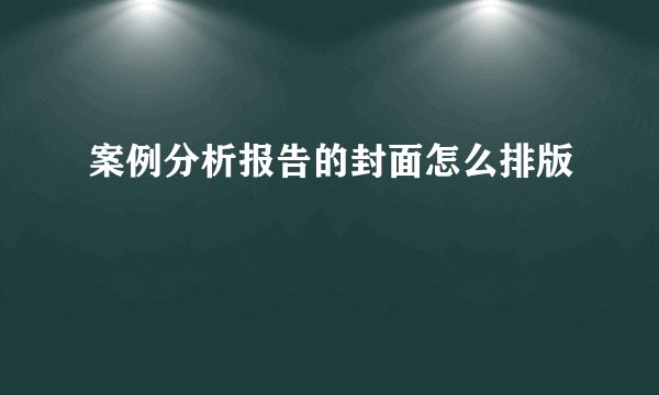 案例分析报告的封面怎么排版
