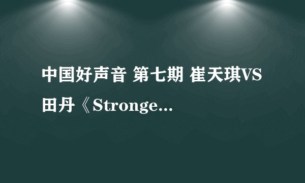 中国好声音 第七期 崔天琪VS田丹《Stronger》 彻底征服了 。。。
