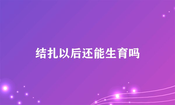 结扎以后还能生育吗