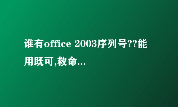 谁有office 2003序列号??能用既可,救命啊~!!