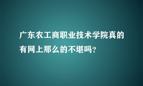 广东农工商职业技术学院真的有网上那么的不堪吗？